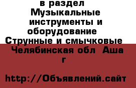  в раздел : Музыкальные инструменты и оборудование » Струнные и смычковые . Челябинская обл.,Аша г.